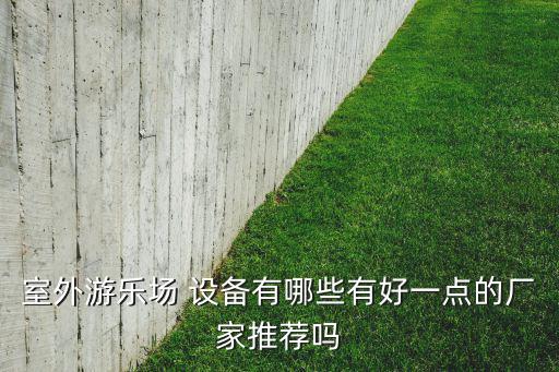 室外游樂場(chǎng) 設(shè)備有哪些有好一點(diǎn)的廠家推薦嗎