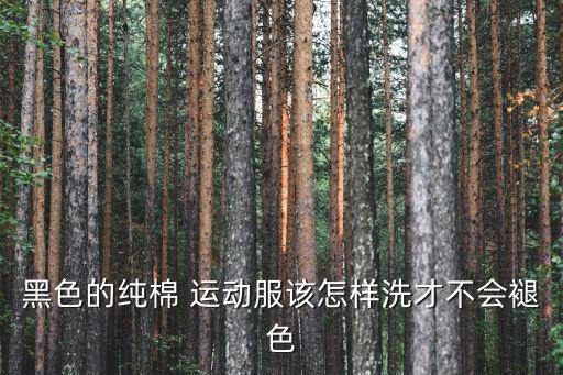 黑色的純棉 運動服該怎樣洗才不會褪色
