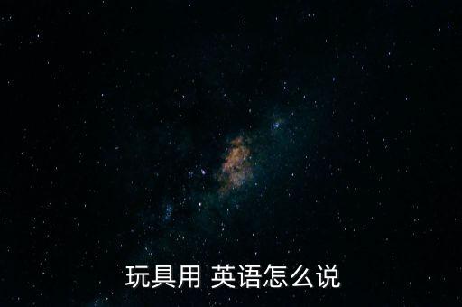  玩具用 英語怎么說