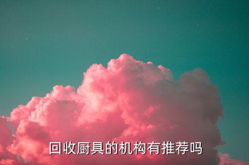  回收廚具的機(jī)構(gòu)有推薦嗎