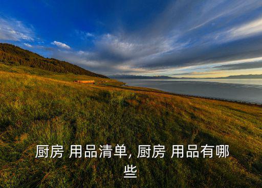 廚房用品一覽表圖片大全,廚房用具及配件需求強勁