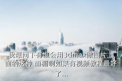 我想問(wèn)下有誰(shuí)會(huì)用3dmax做圖片上面的這種 雨棚啊如果有視頻教程最好了...