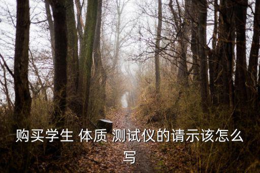 購買學生 體質(zhì) 測試儀的請示該怎么寫