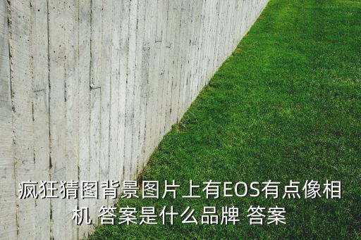 瘋狂猜圖背景圖片上有EOS有點(diǎn)像相機(jī) 答案是什么品牌 答案