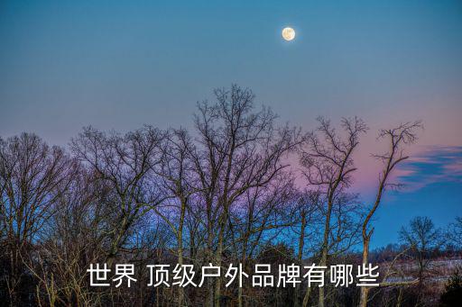  世界 頂級(jí)戶(hù)外品牌有哪些