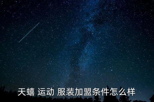 天蟢 運(yùn)動 服裝加盟條件怎么樣