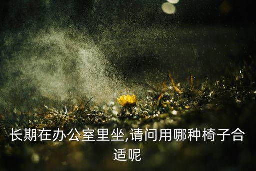 長期在辦公室里坐,請問用哪種椅子合適呢