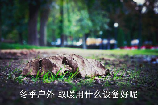 冬季戶外 取暖用什么設備好呢