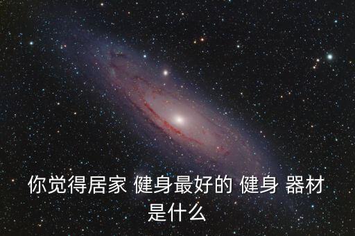 室內(nèi)家庭健身器材大全圖片,家用健身機(jī)成為家庭健身最佳選擇