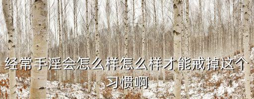 經(jīng)常手淫會怎么樣怎么樣才能戒掉這個習(xí)慣啊