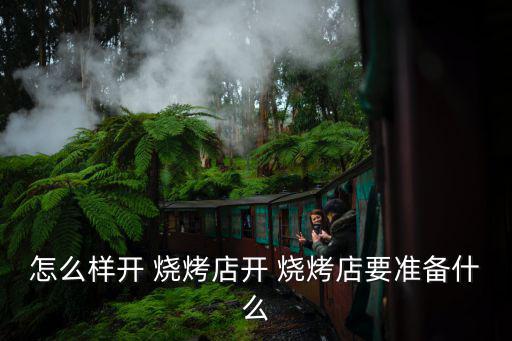 怎么樣開 燒烤店開 燒烤店要準(zhǔn)備什么