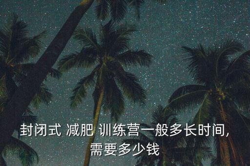 封閉式 減肥 訓練營一般多長時間,需要多少錢