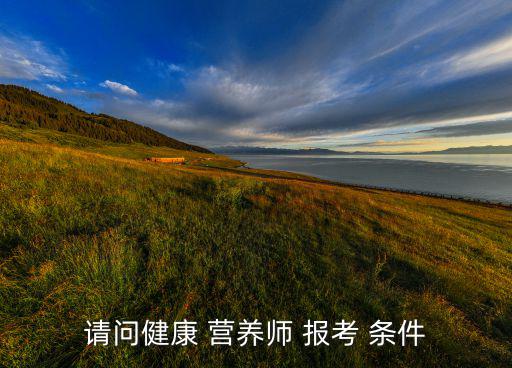 請問健康 營養(yǎng)師 報(bào)考 條件
