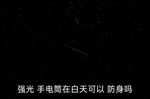 強(qiáng)光 手電筒在白天可以 防身嗎