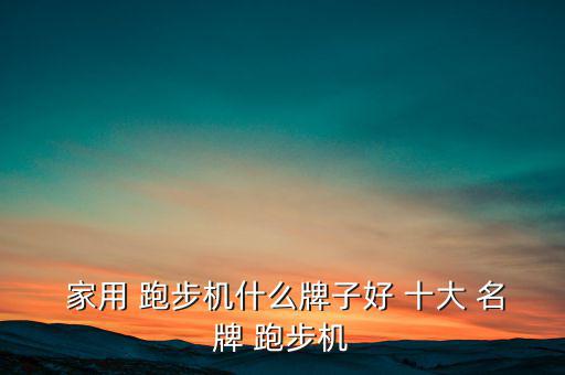  家用 跑步機(jī)什么牌子好 十大 名牌 跑步機(jī)