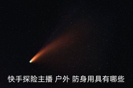 快手探險(xiǎn)主播 戶外 防身用具有哪些