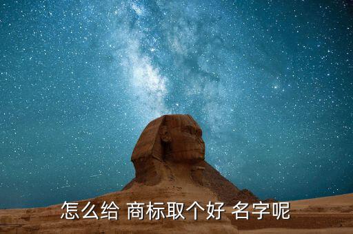 注冊商標起名字,符合標準后可申請注冊為商標