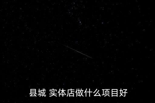  縣城 實體店做什么項目好