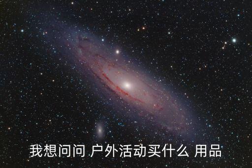 野營(yíng)戶外用品陳列圖片,戶外活動(dòng)必備用品包括各種戶外用品