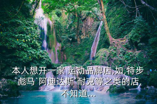 運(yùn)動品牌集合店加盟騙局,國內(nèi)運(yùn)動服裝品牌加盟費(fèi)約60萬元