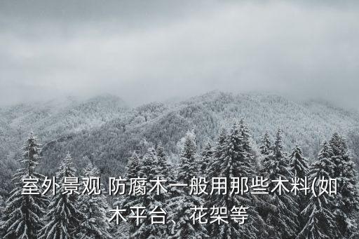 室外景觀 防腐木一般用那些木料(如木平臺(tái)、花架等