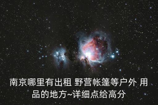 南京哪里有出租 野營(yíng)帳篷等戶外 用品的地方~詳細(xì)點(diǎn)給高分