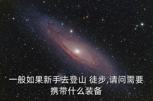 一般如果新手去登山 徒步,請(qǐng)問(wèn)需要攜帶什么裝備