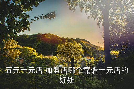 五元十元店 加盟店哪個靠譜十元店的好處