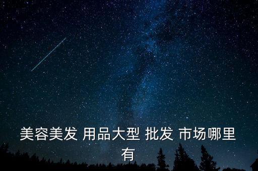 南寧理發(fā)用品批發(fā)市場(chǎng),廣西南寧商品批發(fā)市場(chǎng)詳情