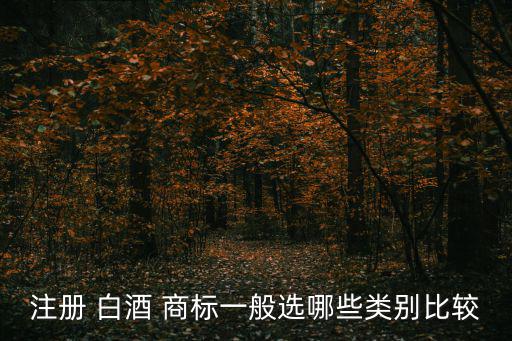 注冊 白酒 商標一般選哪些類別比較