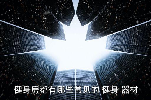  健身房都有哪些常見的 健身 器材