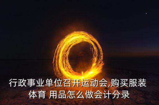 行政事業(yè)單位召開運動會,購買服裝 體育 用品怎么做會計分錄