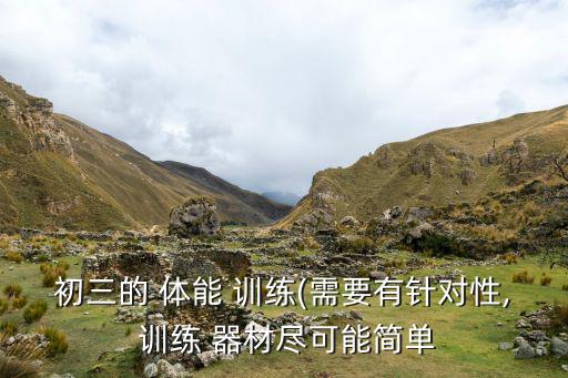 初三的 體能 訓(xùn)練(需要有針對性, 訓(xùn)練 器材盡可能簡單