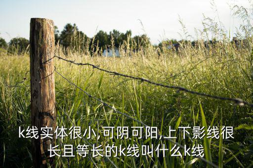 k線實體很小,可陰可陽,上下影線很長且等長的k線叫什么k線