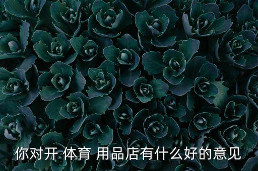 你對(duì)開 體育 用品店有什么好的意見