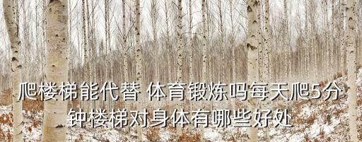 爬樓梯能代替 體育鍛煉嗎每天爬5分鐘樓梯對(duì)身體有哪些好處