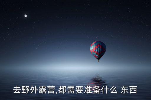去野外露營(yíng),都需要準(zhǔn)備什么 東西