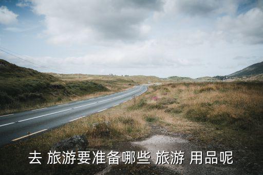 去 旅游要準備哪些 旅游 用品呢