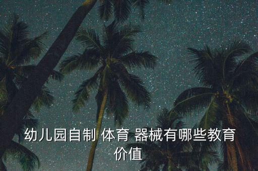  幼兒園自制 體育 器械有哪些教育價(jià)值