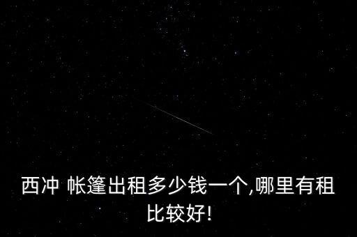 西沖 帳篷出租多少錢一個,哪里有租比較好!