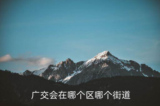  廣交會(huì)在哪個(gè)區(qū)哪個(gè)街道