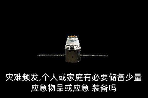 災(zāi)難頻發(fā),個(gè)人或家庭有必要儲(chǔ)備少量應(yīng)急物品或應(yīng)急 裝備嗎