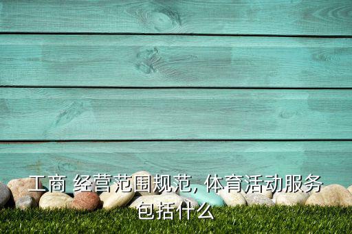 體育用品屬于什么經(jīng)營明細(xì),體育設(shè)施公司經(jīng)營范圍包括體育用品