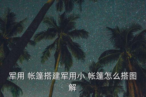 軍用 帳篷搭建軍用小 帳篷怎么搭圖解