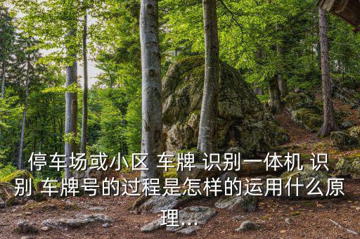 停車場或小區(qū) 車牌 識別一體機(jī) 識別 車牌號的過程是怎樣的運(yùn)用什么原理...