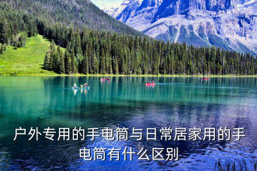  戶外專用的手電筒與日常居家用的手電筒有什么區(qū)別