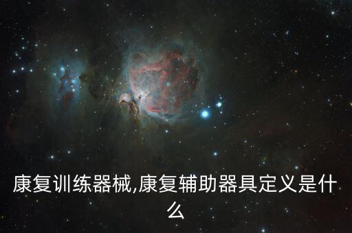 下肢康復(fù)訓(xùn)練器械,康復(fù)輔助器具定義是什么?
