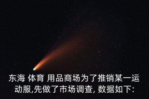 東海 體育 用品商場(chǎng)為了推銷(xiāo)某一運(yùn)動(dòng)服,先做了市場(chǎng)調(diào)查, 數(shù)據(jù)如下: