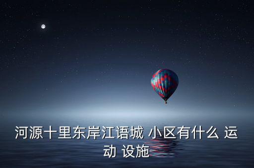 河源十里東岸江語(yǔ)城 小區(qū)有什么 運(yùn)動(dòng) 設(shè)施