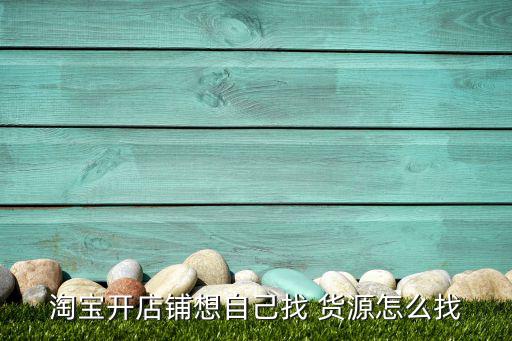 開(kāi)淘寶店賣鞋子怎么找貨源,開(kāi)淘寶店怎么找貨源?
